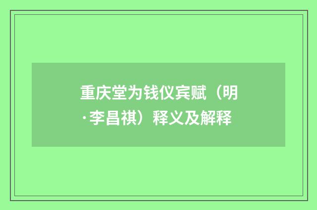 重庆堂为钱仪宾赋（明·李昌祺）释义及解释