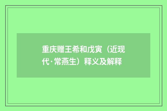 重庆赠王希和戊寅（近现代·常燕生）释义及解释