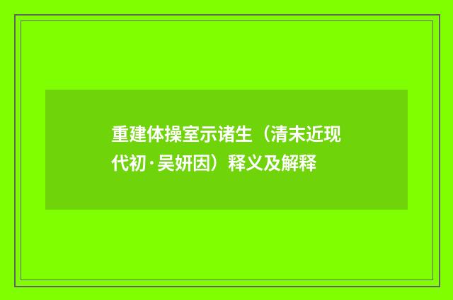 重建体操室示诸生（清末近现代初·吴妍因）释义及解释