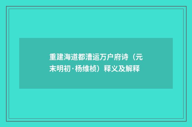 重建海道都漕运万户府诗（元末明初·杨维桢）释义及解释