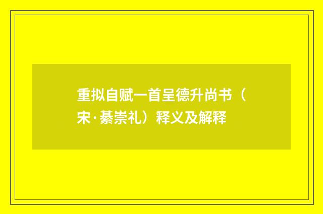 重拟自赋一首呈德升尚书（宋·綦崇礼）释义及解释