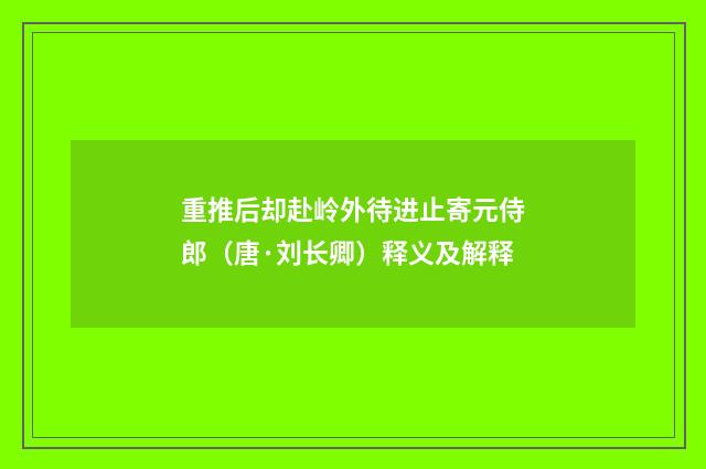 重推后却赴岭外待进止寄元侍郎（唐·刘长卿）释义及解释