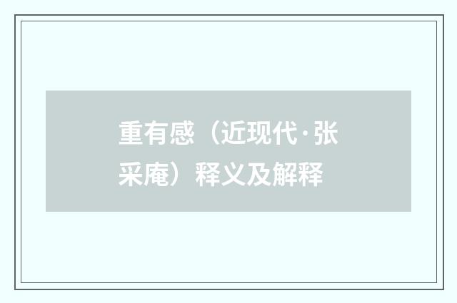 重有感（近现代·张采庵）释义及解释