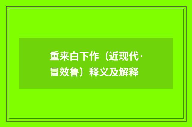 重来白下作（近现代·冒效鲁）释义及解释