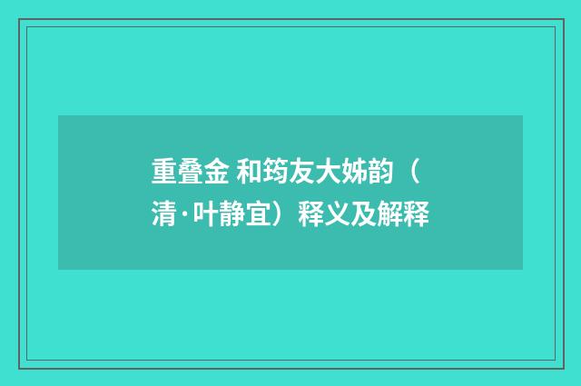重叠金 和筠友大姊韵（清·叶静宜）释义及解释