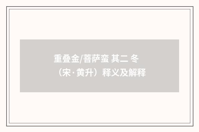 重叠金/菩萨蛮 其二 冬（宋·黄升）释义及解释