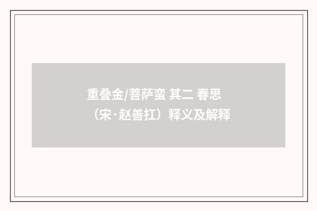 重叠金/菩萨蛮 其二 春思（宋·赵善扛）释义及解释