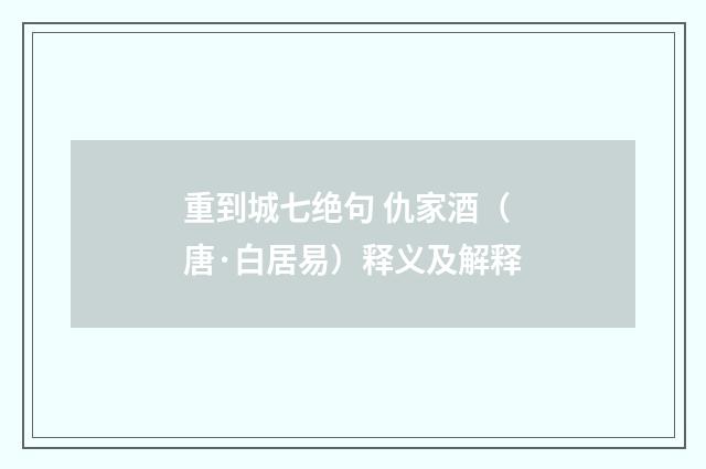 重到城七绝句 仇家酒（唐·白居易）释义及解释