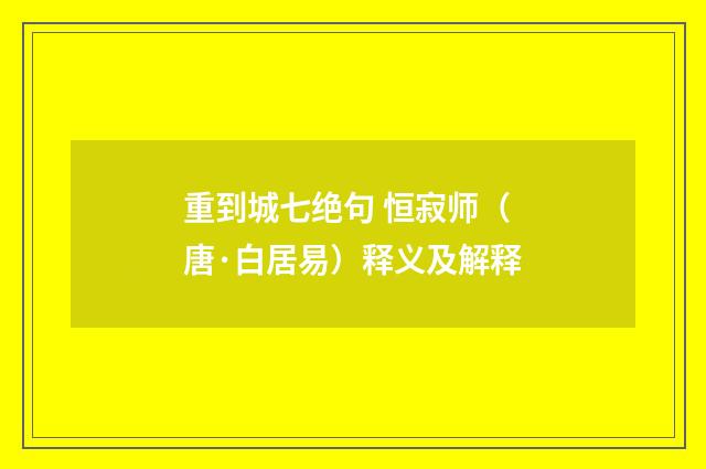 重到城七绝句 恒寂师（唐·白居易）释义及解释