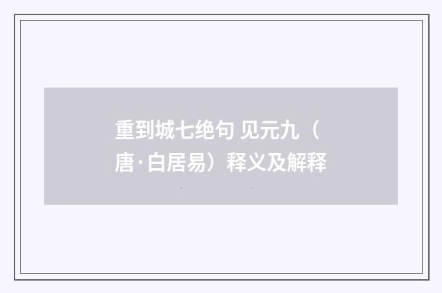 重到城七绝句 见元九（唐·白居易）释义及解释