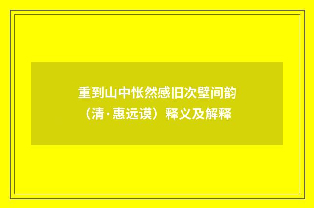 重到山中怅然感旧次壁间韵（清·惠远谟）释义及解释