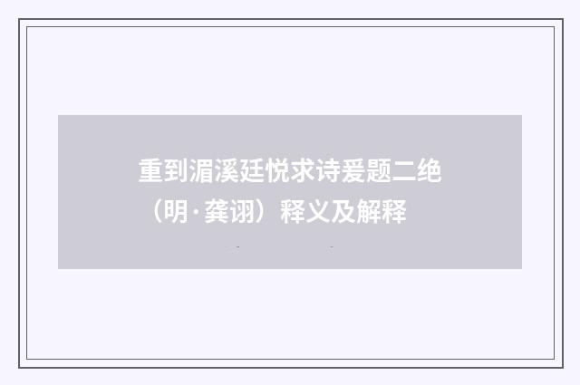重到湄溪廷悦求诗爰题二绝（明·龚诩）释义及解释
