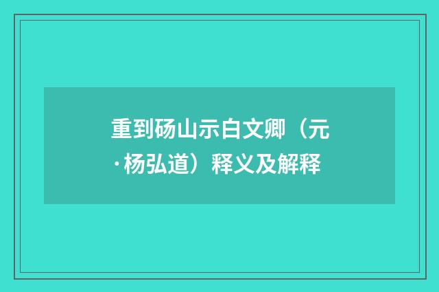 重到砀山示白文卿（元·杨弘道）释义及解释