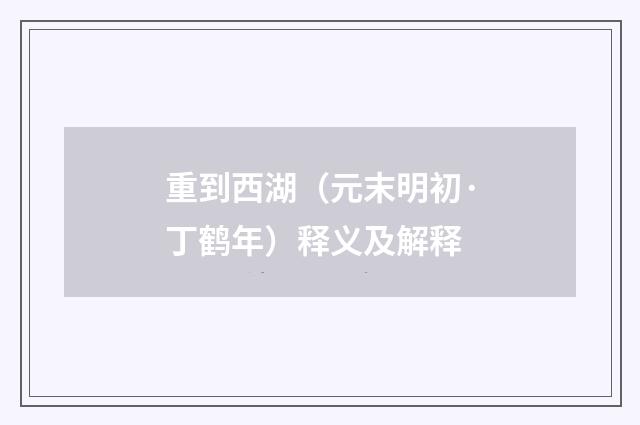 重到西湖（元末明初·丁鹤年）释义及解释