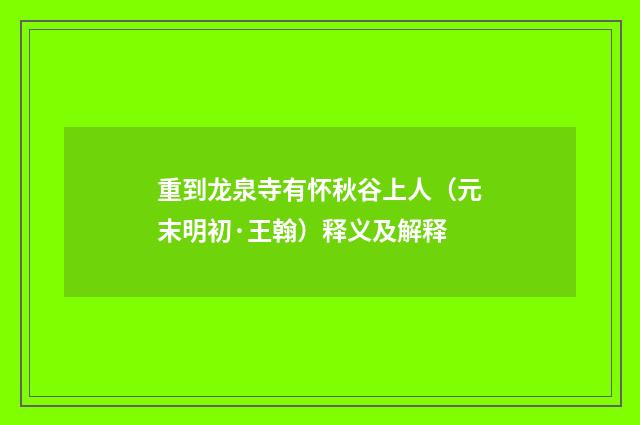 重到龙泉寺有怀秋谷上人（元末明初·王翰）释义及解释