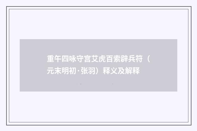 重午四咏守宫艾虎百索辟兵符（元末明初·张羽）释义及解释