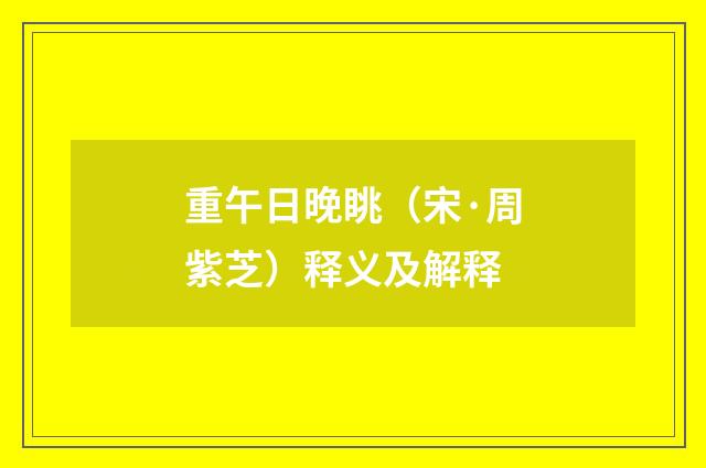 重午日晚眺（宋·周紫芝）释义及解释