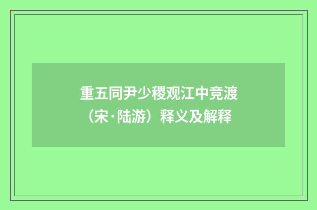 重五同尹少稷观江中竞渡（宋·陆游）释义及解释