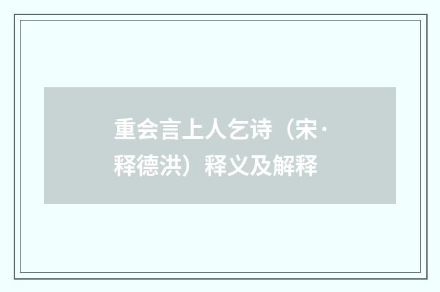 重会言上人乞诗（宋·释德洪）释义及解释