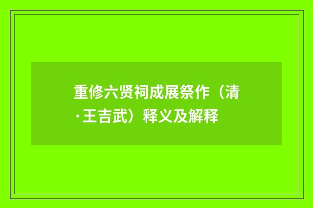 重修六贤祠成展祭作（清·王吉武）释义及解释