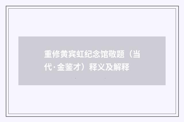 重修黄宾虹纪念馆敬题（当代·金鉴才）释义及解释