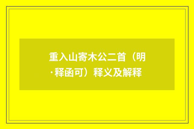 重入山寄木公二首（明·释函可）释义及解释