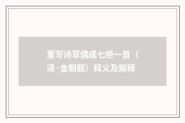 重写诗草偶成七绝一首（清·金朝觐）释义及解释