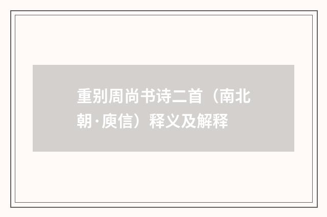 重别周尚书诗二首（南北朝·庾信）释义及解释