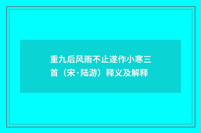 重九后风雨不止遂作小寒三首（宋·陆游）释义及解释