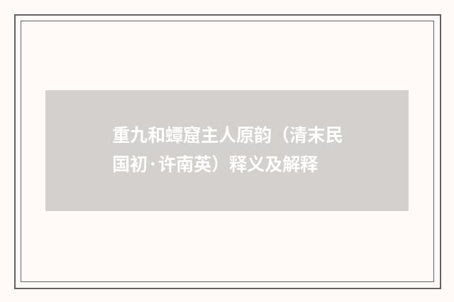 重九和蟫窟主人原韵（清末民国初·许南英）释义及解释