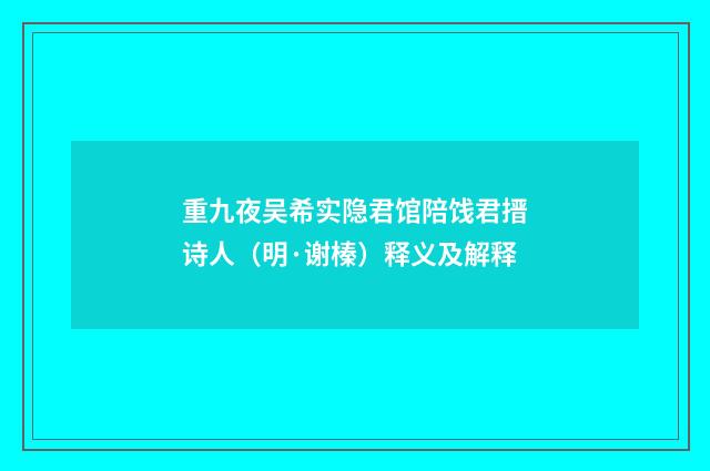 重九夜吴希实隐君馆陪饯君搢诗人（明·谢榛）释义及解释