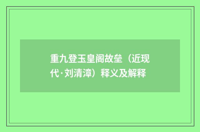 重九登玉皇阁故垒（近现代·刘清漳）释义及解释