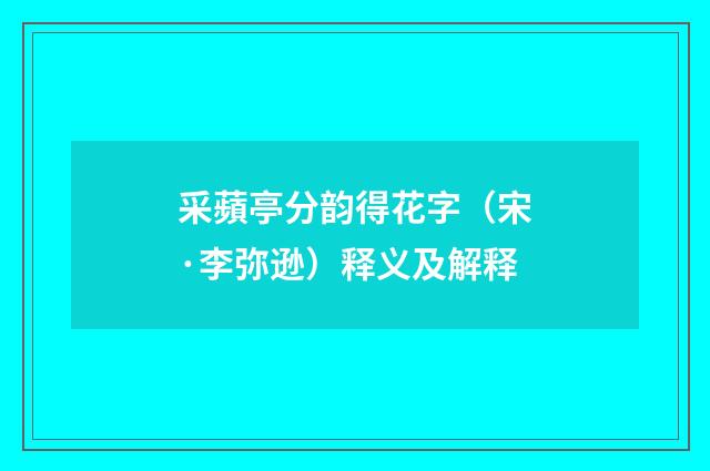 采蘋亭分韵得花字（宋·李弥逊）释义及解释