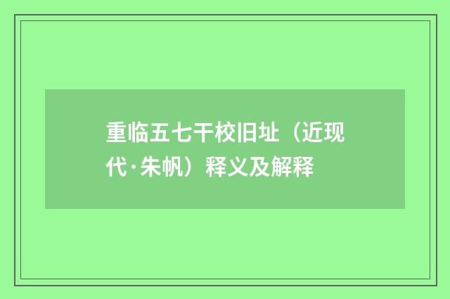 重临五七干校旧址（近现代·朱帆）释义及解释