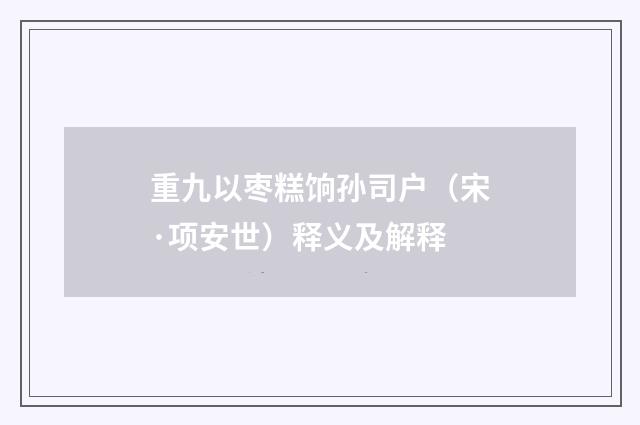 重九以枣糕饷孙司户（宋·项安世）释义及解释