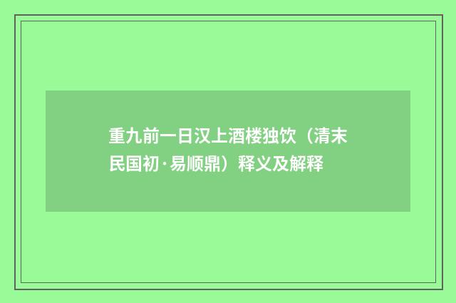 重九前一日汉上酒楼独饮（清末民国初·易顺鼎）释义及解释