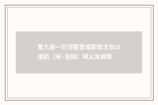 重九前一日领客登城即席次张以道韵（宋·张镃）释义及解释