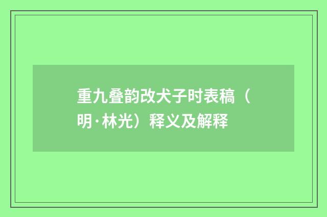 重九叠韵改犬子时表稿（明·林光）释义及解释