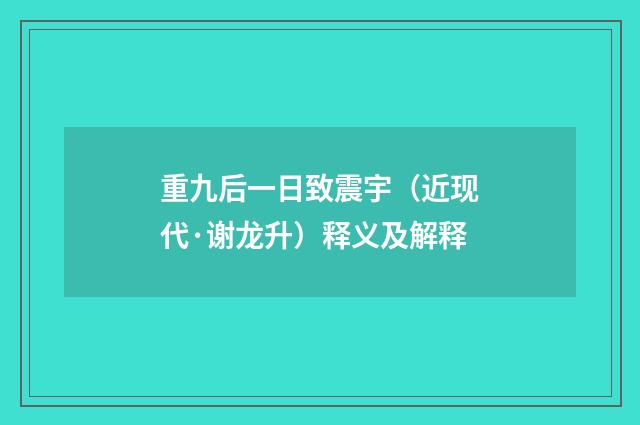 重九后一日致震宇（近现代·谢龙升）释义及解释
