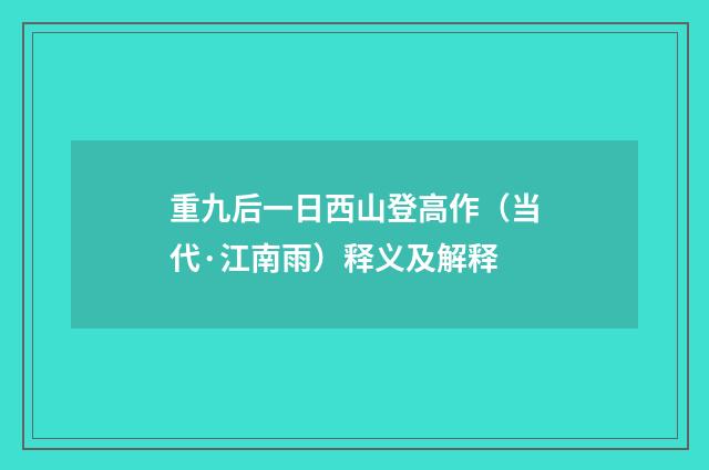 重九后一日西山登高作（当代·江南雨）释义及解释