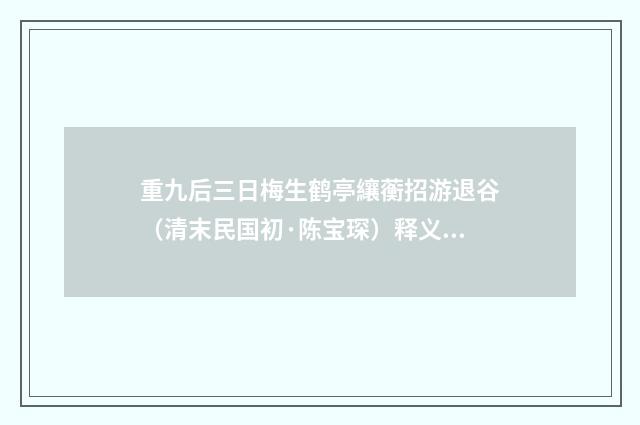 重九后三日梅生鹤亭纕蘅招游退谷（清末民国初·陈宝琛）释义及解释