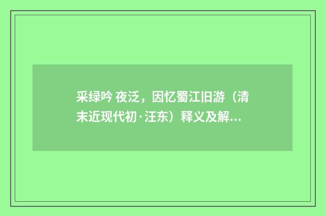 采绿吟 夜泛，因忆蜀江旧游（清末近现代初·汪东）释义及解释