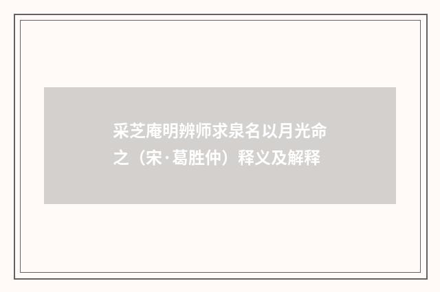 采芝庵明辨师求泉名以月光命之（宋·葛胜仲）释义及解释