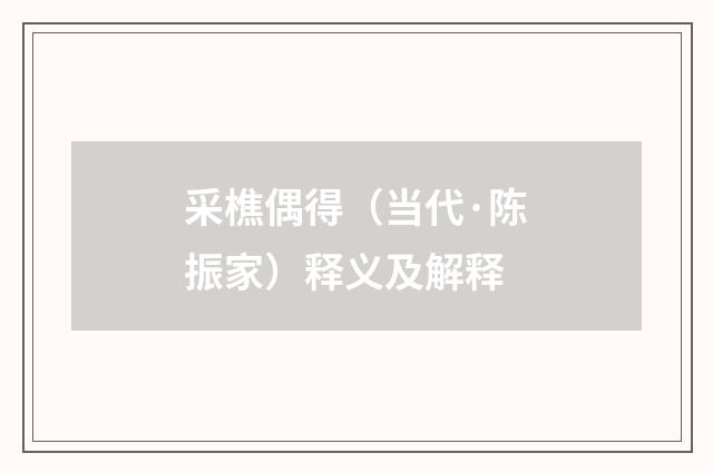 采樵偶得（当代·陈振家）释义及解释