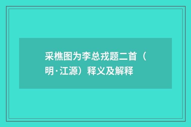 采樵图为李总戎题二首（明·江源）释义及解释