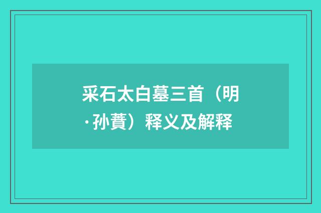 采石太白墓三首（明·孙蕡）释义及解释