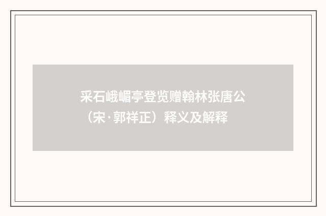 采石峨嵋亭登览赠翰林张唐公（宋·郭祥正）释义及解释