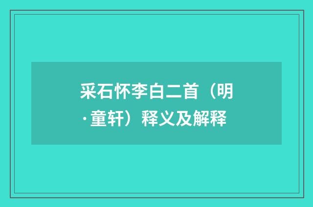 采石怀李白二首（明·童轩）释义及解释