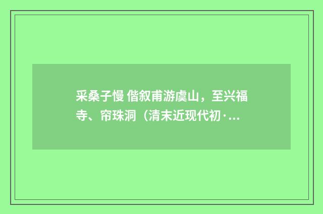 采桑子慢 偕叙甫游虞山，至兴福寺、帘珠洞（清末近现代初·汪东）释义及解释