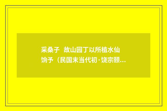 采桑子 故山园丁以所植水仙饷予（民国末当代初·饶宗颐）释义及解释